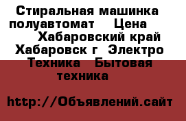 Стиральная машинка, полуавтомат  › Цена ­ 4 500 - Хабаровский край, Хабаровск г. Электро-Техника » Бытовая техника   